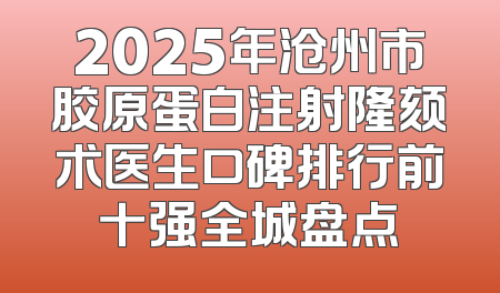 2025年沧州市胶原蛋白注射隆颏术医生口碑排行前十强全城盘点