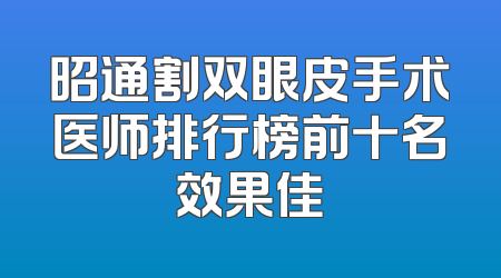昭通割双眼皮手术医师排行榜前十名效果佳