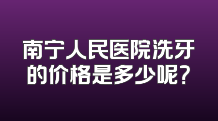 南宁人民医院洗牙的价格是多少呢？