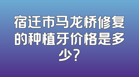 宿迁市马龙桥修复的种植牙价格是多少？