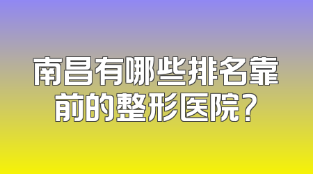 南昌有哪些排名靠前的整形医院？