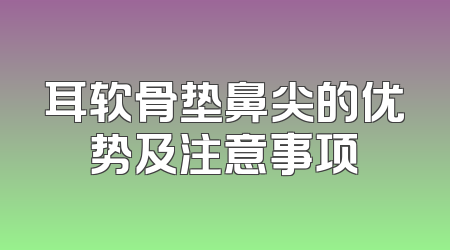 耳软骨垫鼻尖的优势及注意事项