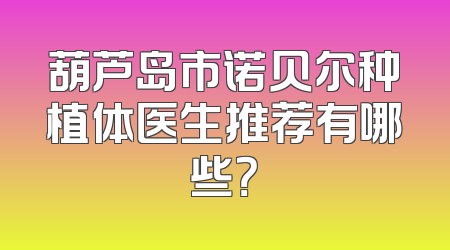 葫芦岛市诺贝尔种植体医生推荐有哪些？