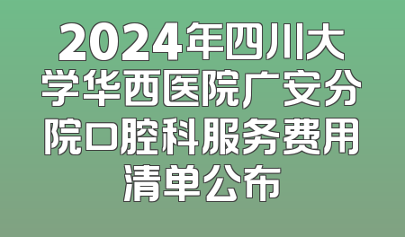 2024年四川大学华西医院广安分院口腔科服务费用清单公布