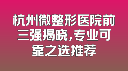 杭州微整形医院前三强揭晓，专业可靠之选推荐