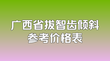广西省拔智齿倾斜参考价格表