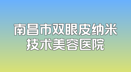 南昌市双眼皮纳米技术美容医院