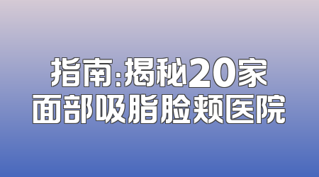 指南：揭秘20家面部吸脂脸颊医院