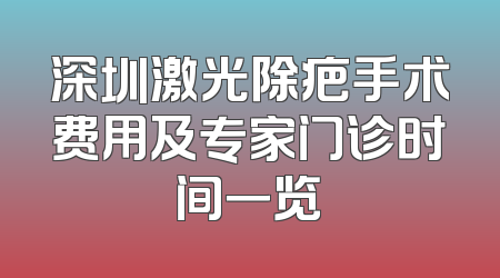 深圳激光除疤手术费用及专家门诊时间一览