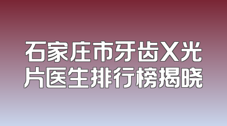 石家庄市牙齿X光片医生排行榜揭晓