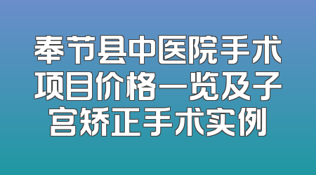 奉节县中医院手术项目价格一览及子宫矫正手术实例