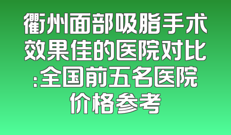 衢州面部吸脂手术效果佳的医院对比：全国前五名医院价格参考