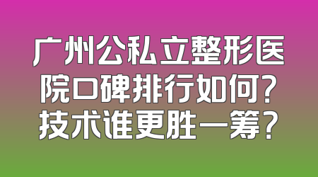 广州公私立整形医院口碑排行如何？技术谁更胜一筹？