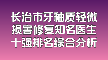 长治市牙釉质轻微损害修复知名医生十强排名综合分析