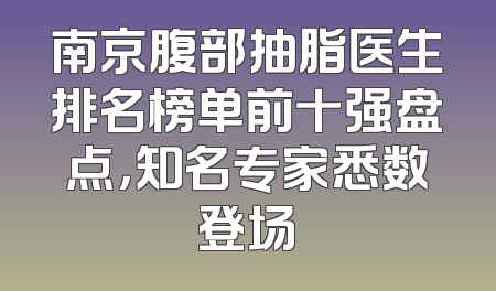 南京腹部抽脂医生排名榜单前十强盘点，知名专家悉数登场
