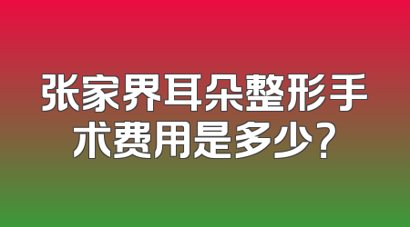 张家界耳朵整形手术费用是多少？