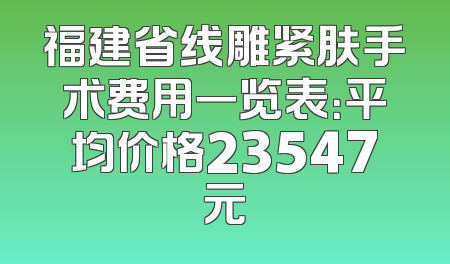 福建省线雕紧肤手术费用一览表：平均价格23547元