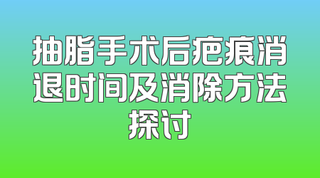 抽脂手术后疤痕消退时间及消除方法探讨