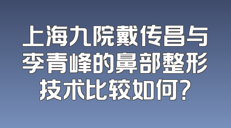 上海九院戴传昌与李青峰的鼻部整形技术比较如何？