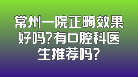 常州一院正畸效果好吗？有口腔科医生推荐吗？