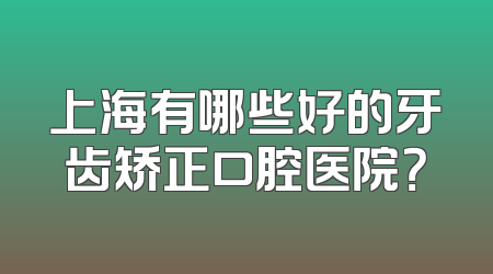 上海有哪些好的牙齿矫正口腔医院？