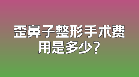 歪鼻子整形手术费用是多少？