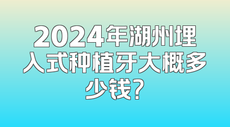 2024年湖州埋入式种植牙大概多少钱？