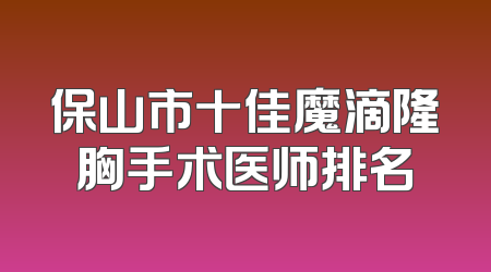 保山市十佳魔滴隆胸手术医师排名