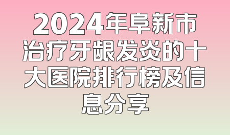 2024年阜新市治疗牙龈发炎的十大医院排行榜及信息分享