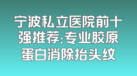 宁波私立医院前十强推荐：专业胶原蛋白消除抬头纹