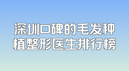 深圳口碑的毛发种植整形医生排行榜