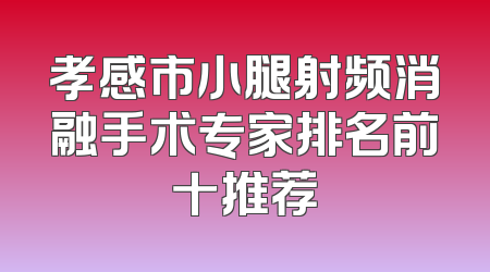 孝感市小腿射频消融手术专家排名前十推荐