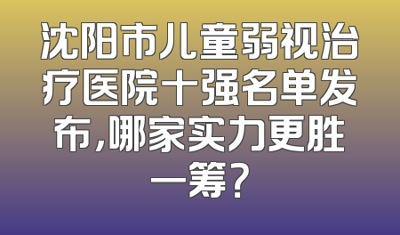 沈阳市儿童弱视治疗医院十强名单发布，哪家实力更胜一筹？