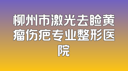 柳州市激光去睑黄瘤伤疤专业整形医院