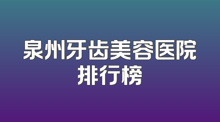 泉州牙齿美容医院排行榜