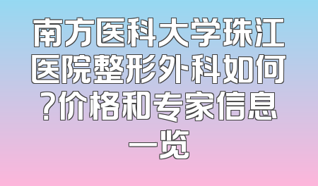 南方医科大学珠江医院整形外科如何？价格和专家信息一览