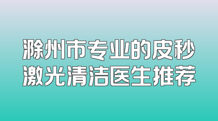 滁州市专业的皮秒激光清洁医生推荐