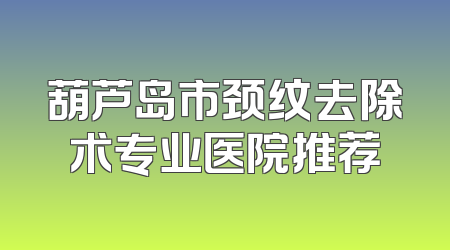 葫芦岛市颈纹去除术专业医院推荐