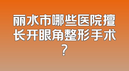 丽水市哪些医院擅长开眼角整形手术？