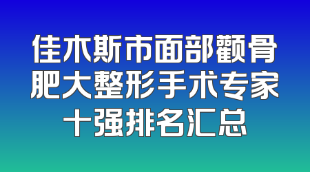 佳木斯市面部颧骨肥大整形手术专家十强排名汇总