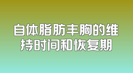 自体脂肪丰胸的维持时间和恢复期