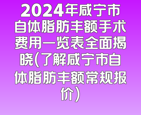 2024年咸宁市自体脂肪丰额手术费用一览表全面揭晓（了解咸宁市自体脂肪丰额常规报价）