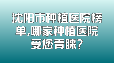 沈阳市种植医院榜单，哪家种植医院受您青睐？