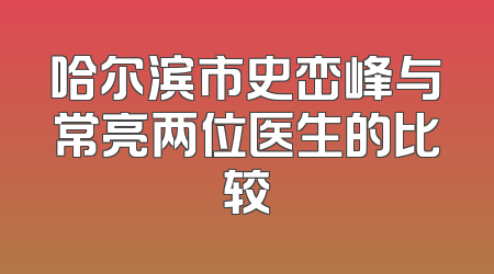 哈尔滨市史峦峰与常亮两位医生的比较