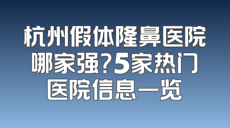 杭州假体隆鼻医院哪家强？5家热门医院信息一览