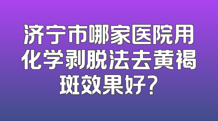 济宁市哪家医院用化学剥脱法去黄褐斑效果好？