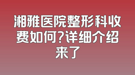 湘雅医院整形科收费如何？详细介绍来了