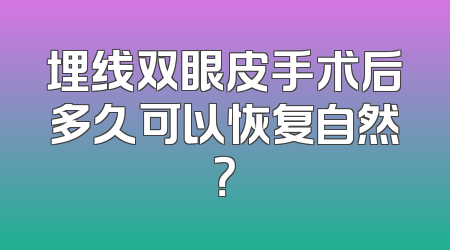 埋线双眼皮手术后多久可以恢复自然？