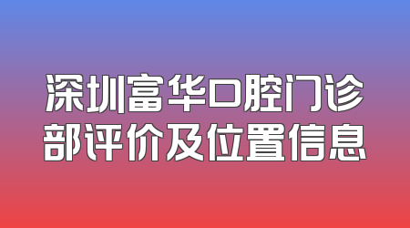 深圳富华口腔门诊部评价及位置信息