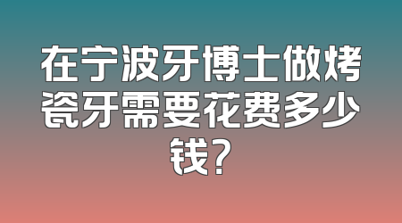 在宁波牙博士做烤瓷牙需要花费多少钱？